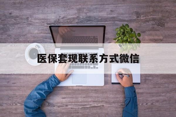 新昌最新医保套现联系方式微信方法分析(最方便真实的新昌医保卡提现套取微信方法)