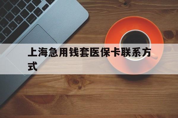 新昌最新上海急用钱套医保卡联系方式方法分析(最方便真实的新昌上海医保卡能套现的地方吗电话方法)