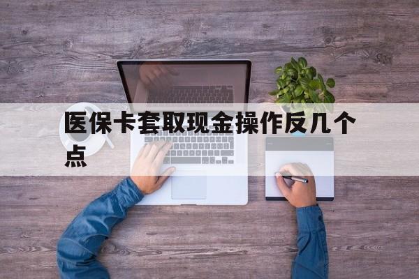新昌最新医保卡套取现金操作反几个点方法分析(最方便真实的新昌医保卡套取现金对个人什么影响方法)