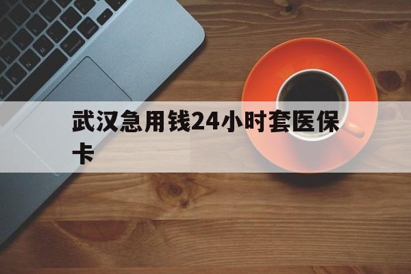 新昌最新武汉急用钱24小时套医保卡方法分析(最方便真实的新昌急用钱24小时套医保中介方法)