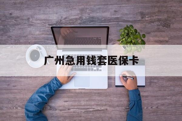 新昌最新广州急用钱套医保卡方法分析(最方便真实的新昌广州医保卡套取现金哪里有方法)