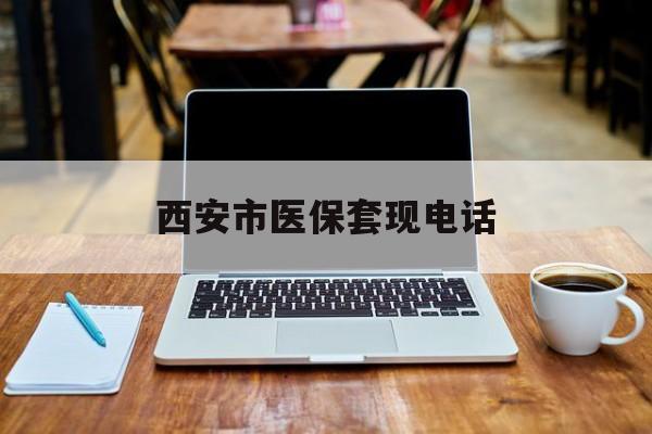 新昌最新西安市医保套现电话方法分析(最方便真实的新昌西安市医保套现电话查询方法)