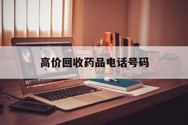 新昌最新高价回收药品电话号码方法分析(最方便真实的新昌过期药品高价回收药贩子方法)