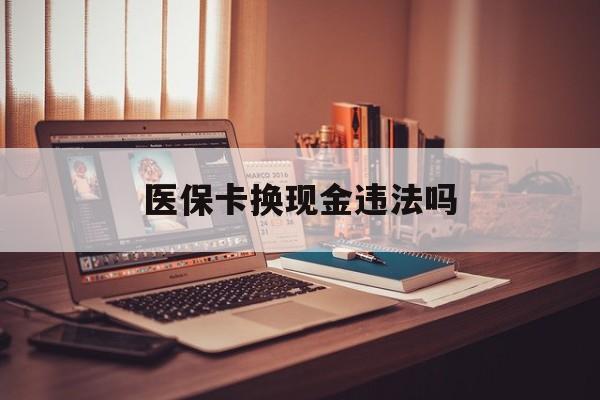 新昌最新医保卡换现金违法吗方法分析(最方便真实的新昌刷医保卡换现金是否构成犯罪方法)